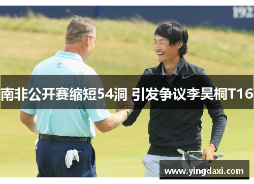 南非公开赛缩短54洞 引发争议李昊桐T16