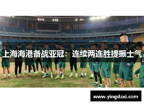 上海海港备战亚冠：连续两连胜提振士气