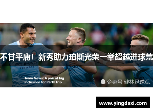 不甘平庸！新秀助力珀斯光荣一举超越进球荒