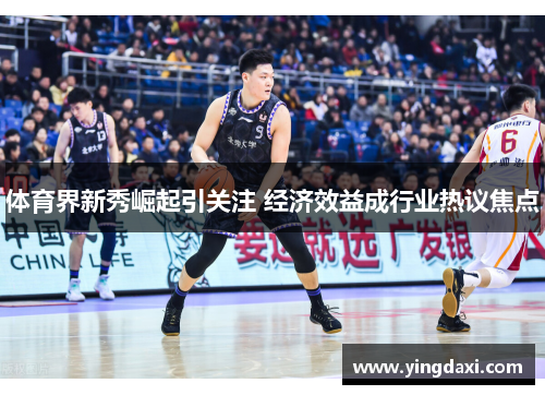 体育界新秀崛起引关注 经济效益成行业热议焦点