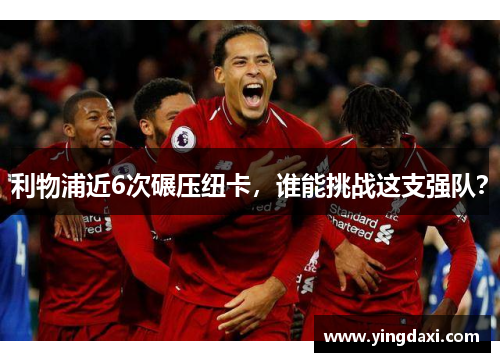 利物浦近6次碾压纽卡，谁能挑战这支强队？