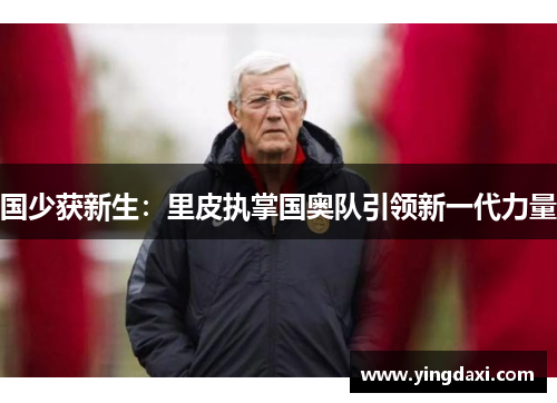 国少获新生：里皮执掌国奥队引领新一代力量