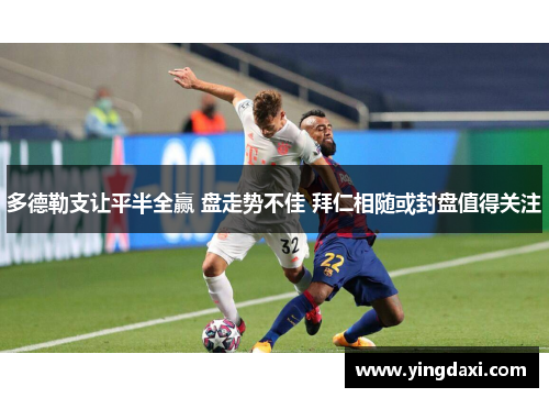 多德勒支让平半全赢 盘走势不佳 拜仁相随或封盘值得关注