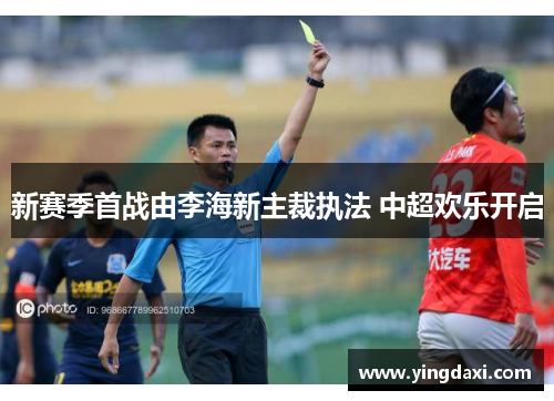 新赛季首战由李海新主裁执法 中超欢乐开启