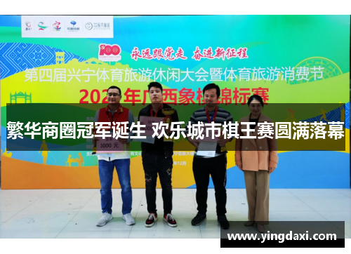 繁华商圈冠军诞生 欢乐城市棋王赛圆满落幕